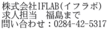 株式会社IFLAB(イフラボ) 求人担当　福島まで 問い合わせ：0284-42-5317